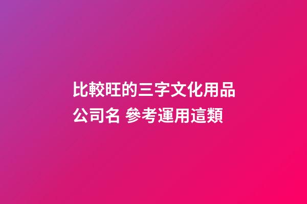 比較旺的三字文化用品公司名 參考運用這類-第1張-公司起名-玄機派